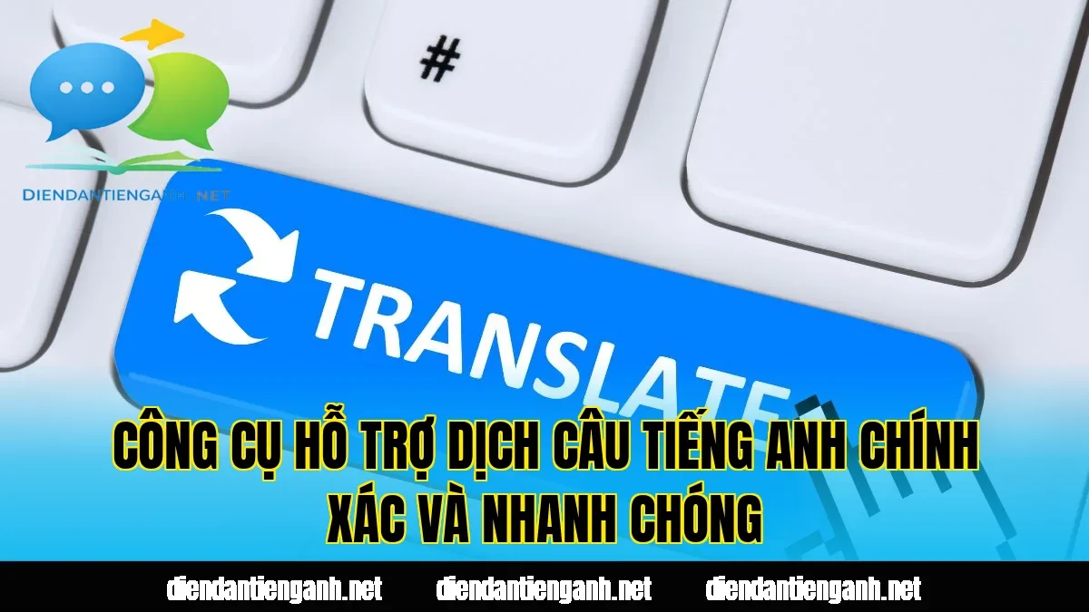 Công cụ hỗ trợ dịch câu tiếng Anh chính xác và nhanh chóng