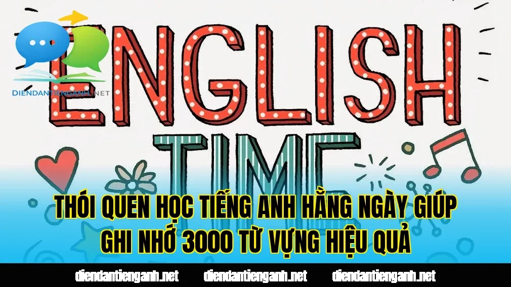 Thói quen học tiếng Anh hằng ngày giúp ghi nhớ 3000 từ vựng hiệu quả